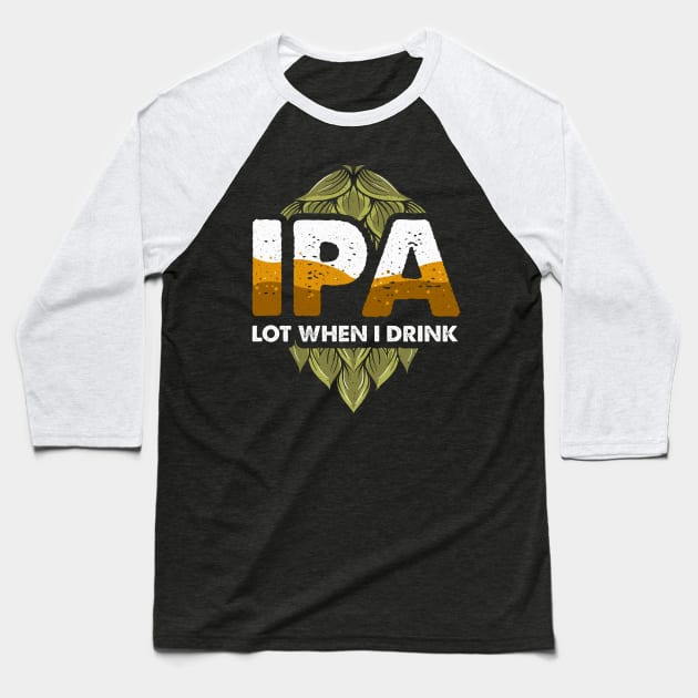 IPA Lot When I Drink Funny Beer Drinking Pun Baseball T-Shirt by theperfectpresents